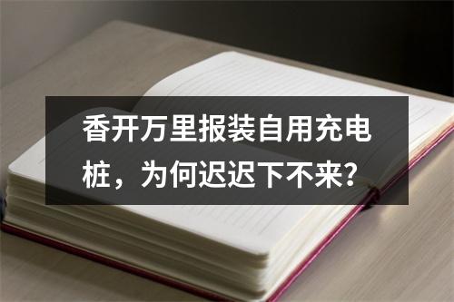 香开万里报装自用充电桩，为何迟迟下不来？