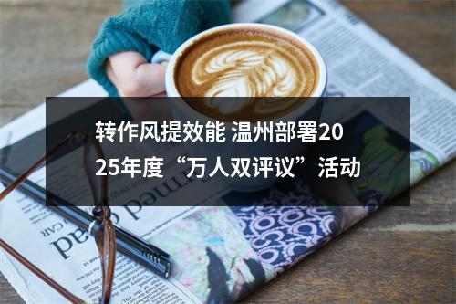 转作风提效能 温州部署2025年度“万人双评议”活动