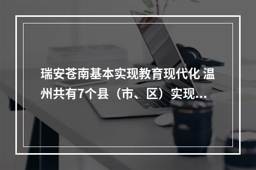 瑞安苍南基本实现教育现代化 温州共有7个县（市、区）实现这一目标