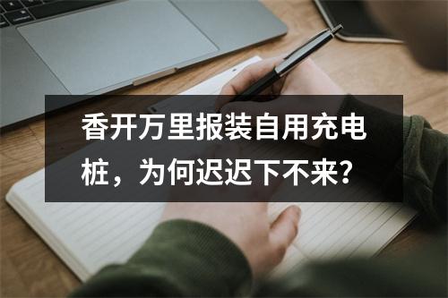 香开万里报装自用充电桩，为何迟迟下不来？