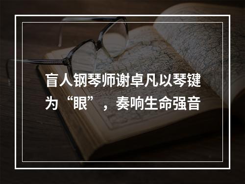 盲人钢琴师谢卓凡以琴键为“眼”，奏响生命强音