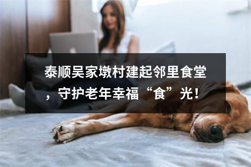 泰顺吴家墩村建起邻里食堂，守护老年幸福“食”光！