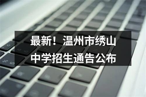 最新！温州市绣山中学招生通告公布
