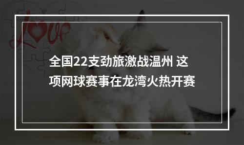 全国22支劲旅激战温州 这项网球赛事在龙湾火热开赛