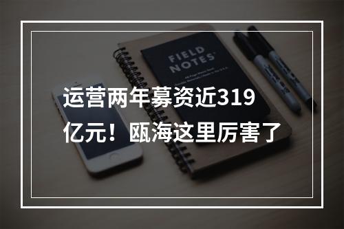 运营两年募资近319亿元！瓯海这里厉害了