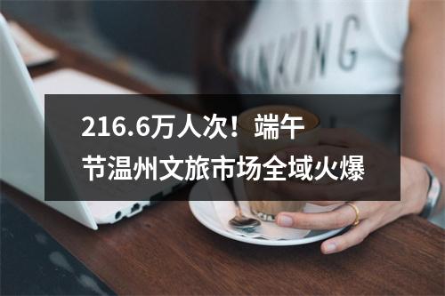 216.6万人次！端午节温州文旅市场全域火爆
