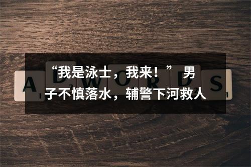 “我是泳士，我来！” 男子不慎落水，辅警下河救人