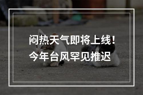 闷热天气即将上线！今年台风罕见推迟