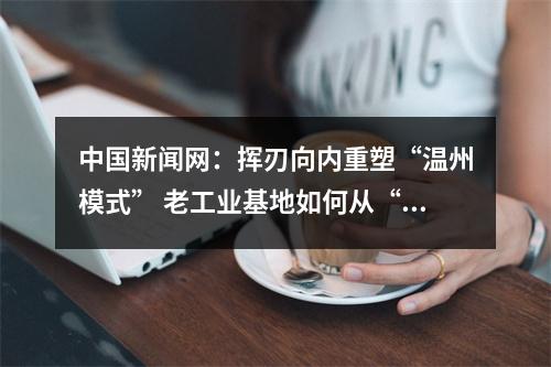 中国新闻网：挥刃向内重塑“温州模式” 老工业基地如何从“新”出发？