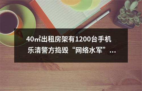 40㎡出租房架有1200台手机 乐清警方捣毁“网络水军”窝点