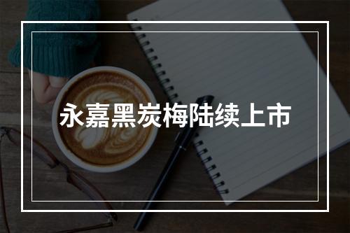 永嘉黑炭梅陆续上市