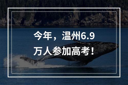 今年，温州6.9万人参加高考！
