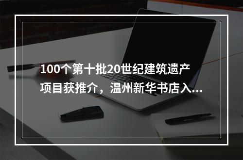 100个第十批20世纪建筑遗产项目获推介，温州新华书店入选