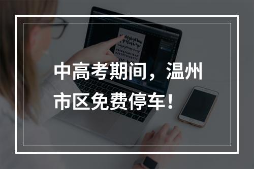 中高考期间，温州市区免费停车！