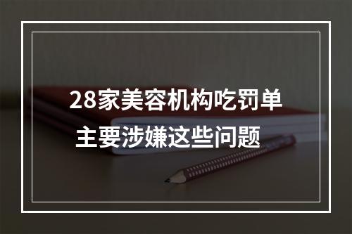 28家美容机构吃罚单 主要涉嫌这些问题