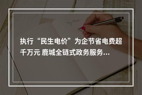 执行“民生电价”为企节省电费超千万元 鹿城全链式政务服务赋能鞋都转型
