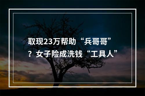 取现23万帮助“兵哥哥”？女子险成洗钱“工具人”