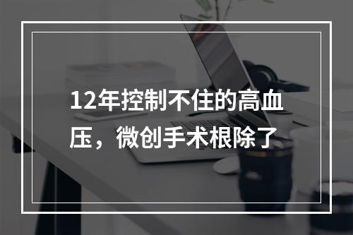 12年控制不住的高血压，微创手术根除了