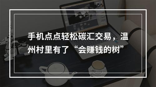 手机点点轻松碳汇交易，温州村里有了“会赚钱的树”