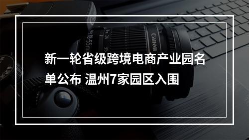 新一轮省级跨境电商产业园名单公布 温州7家园区入围