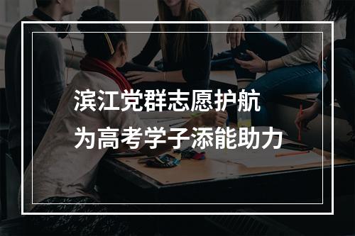 滨江党群志愿护航  为高考学子添能助力