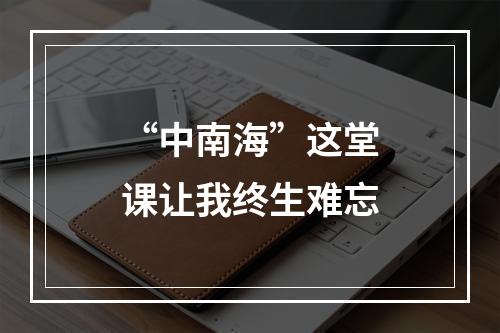 “中南海”这堂课让我终生难忘