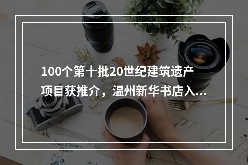 100个第十批20世纪建筑遗产项目获推介，温州新华书店入选