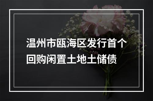 温州市瓯海区发行首个回购闲置土地土储债
