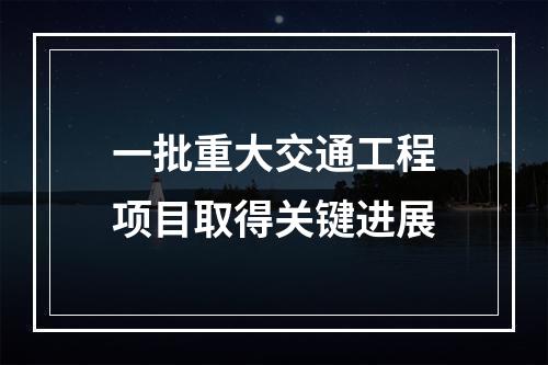 一批重大交通工程项目取得关键进展
