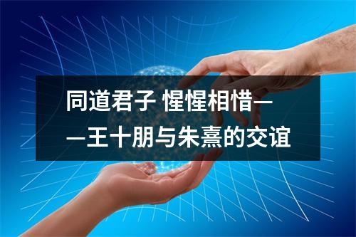 同道君子 惺惺相惜——王十朋与朱熹的交谊