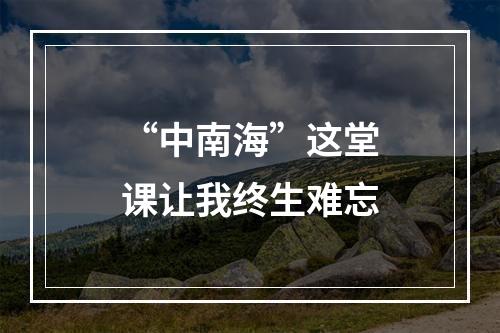 “中南海”这堂课让我终生难忘