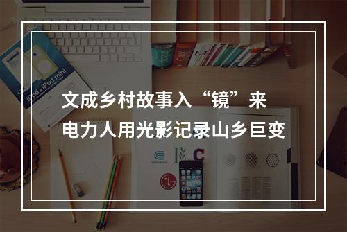 文成乡村故事入“镜”来 电力人用光影记录山乡巨变