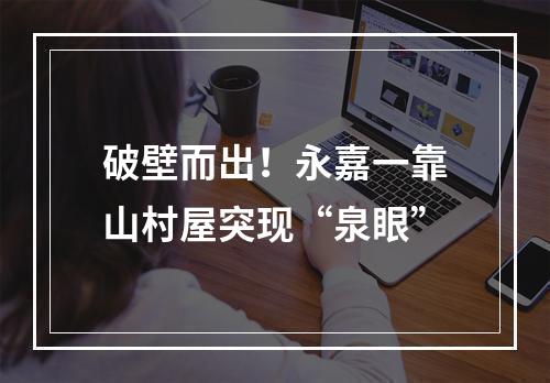 破壁而出！永嘉一靠山村屋突现“泉眼”