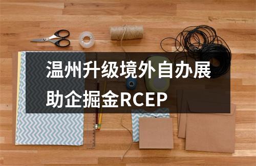 温州升级境外自办展助企掘金RCEP