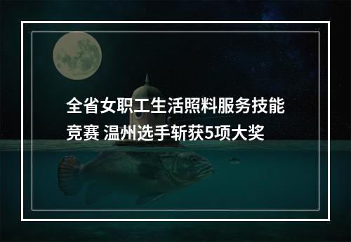 全省女职工生活照料服务技能竞赛 温州选手斩获5项大奖