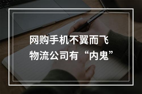 网购手机不翼而飞 物流公司有“内鬼”
