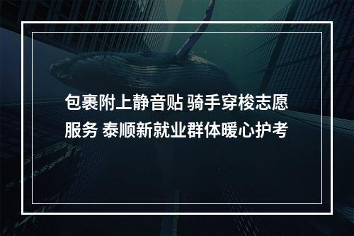 包裹附上静音贴 骑手穿梭志愿服务 泰顺新就业群体暖心护考