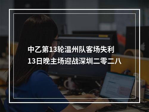 中乙第13轮温州队客场失利 13日晚主场迎战深圳二零二八