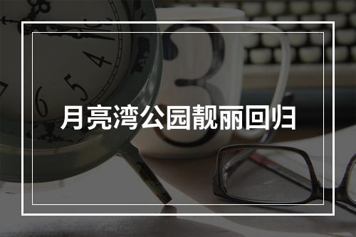 月亮湾公园靓丽回归