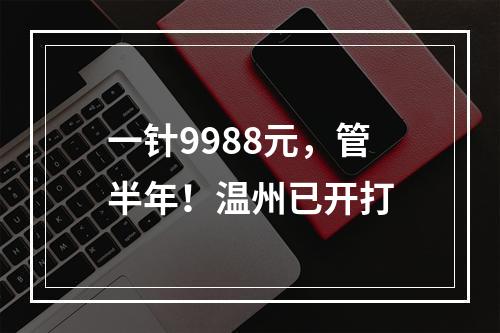 一针9988元，管半年！温州已开打