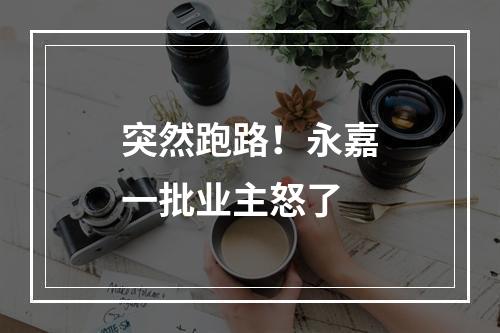 突然跑路！永嘉一批业主怒了