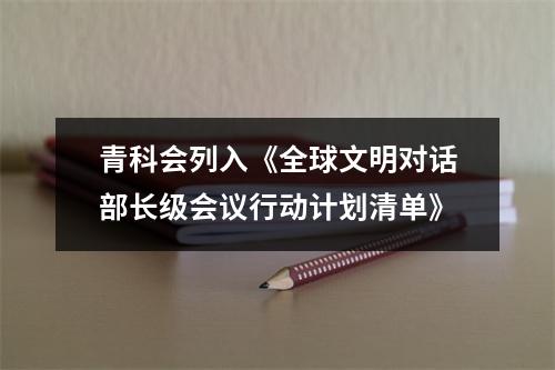 青科会列入《全球文明对话部长级会议行动计划清单》