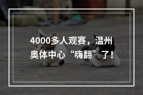 4000多人观赛，温州奥体中心“嗨翻”了！