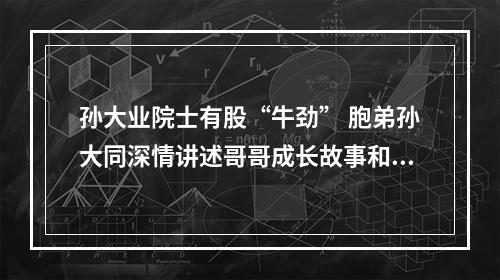 孙大业院士有股“牛劲” 胞弟孙大同深情讲述哥哥成长故事和家风家德