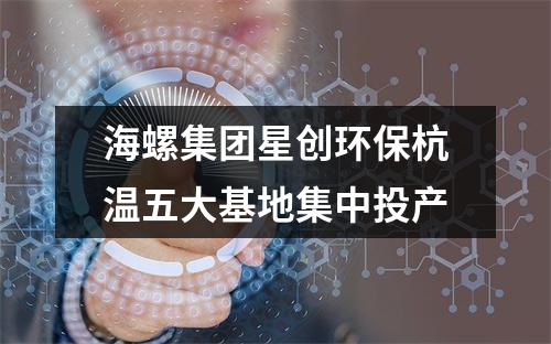 海螺集团星创环保杭温五大基地集中投产