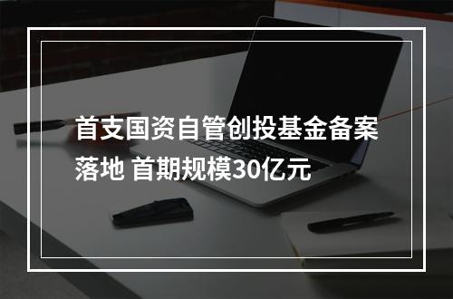 首支国资自管创投基金备案落地 首期规模30亿元
