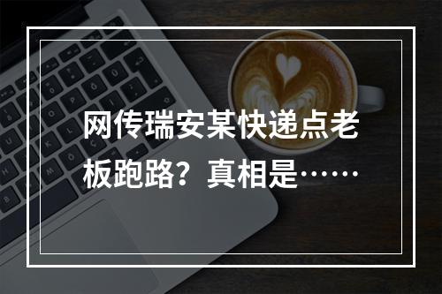 网传瑞安某快递点老板跑路？真相是……