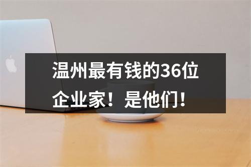 温州最有钱的36位企业家！是他们！