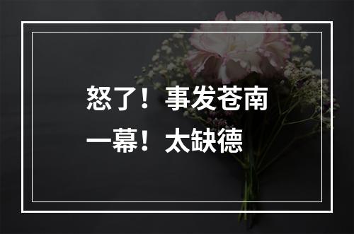 怒了！事发苍南一幕！太缺德