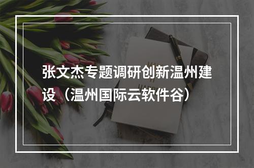 张文杰专题调研创新温州建设（温州国际云软件谷）